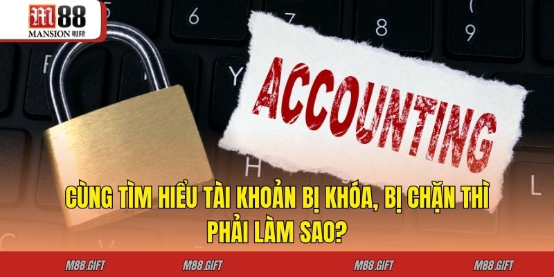 Cùng Tìm Hiểu Tài Khoản Bị Khóa, Bị Chặn Thì Phải Làm Sao?