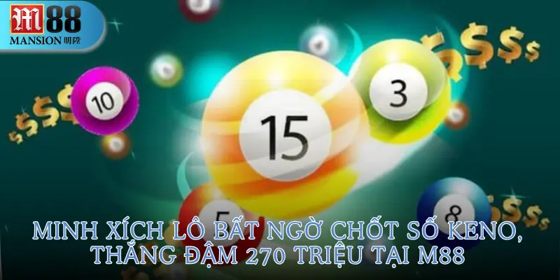 Minh Xích Lô bất ngờ chốt số Keno, thắng đậm 270 triệu tại M88