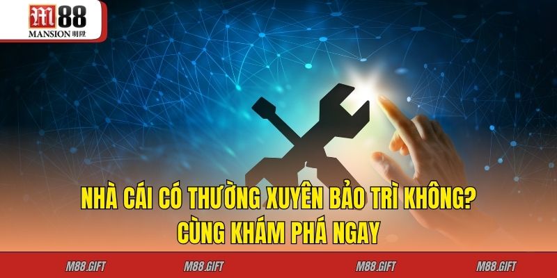 Nhà Cái Có Thường Xuyên Bảo Trì Không? Cùng Khám Phá Ngay