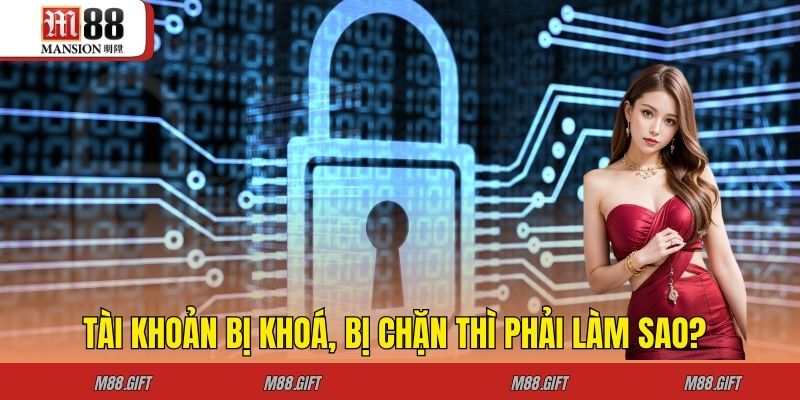 Tài khoản bị khoá, bị chặn thì phải làm sao?