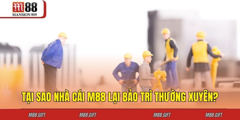 Nhà Cái Có Thường Xuyên Bảo Trì Không? 2 Tại sao nhà cái M88 lại bảo trì thường xuyên?